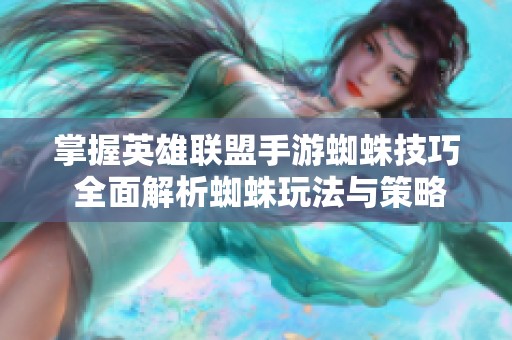 掌握英雄联盟手游蜘蛛技巧 全面解析蜘蛛玩法与策略