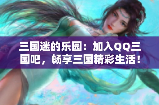 三国迷的乐园：加入QQ三国吧，畅享三国精彩生活！