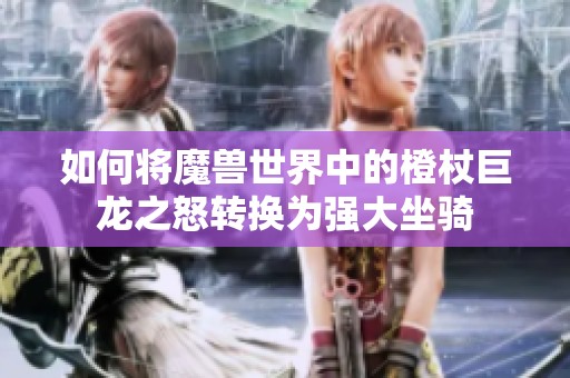 如何将魔兽世界中的橙杖巨龙之怒转换为强大坐骑