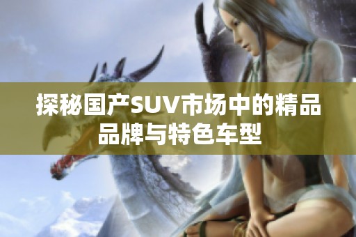 探秘国产SUV市场中的精品品牌与特色车型
