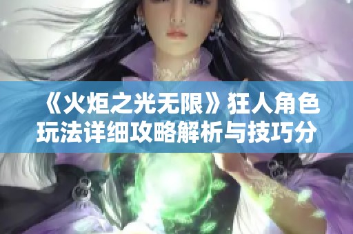 《火炬之光无限》狂人角色玩法详细攻略解析与技巧分享
