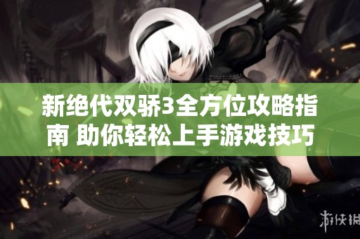 新绝代双骄3全方位攻略指南 助你轻松上手游戏技巧