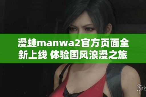 漫蛙manwa2官方页面全新上线 体验国风浪漫之旅