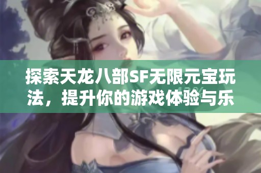 探索天龙八部SF无限元宝玩法，提升你的游戏体验与乐趣！