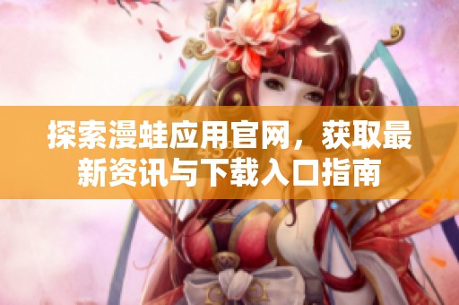 探索漫蛙应用官网，获取最新资讯与下载入口指南