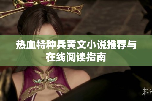 热血特种兵黄文小说推荐与在线阅读指南