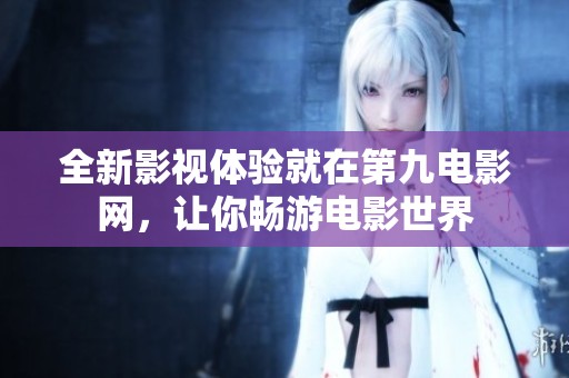 全新影视体验就在第九电影网，让你畅游电影世界