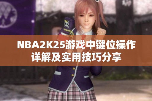 NBA2K25游戏中键位操作详解及实用技巧分享