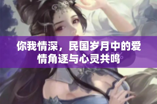 你我情深，民国岁月中的爱情角逐与心灵共鸣