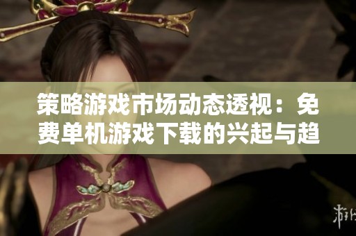 策略游戏市场动态透视：免费单机游戏下载的兴起与趋势解析
