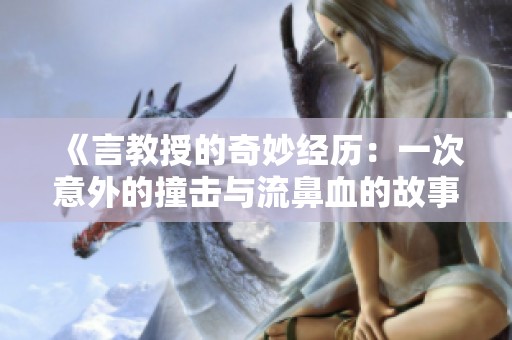 《言教授的奇妙经历：一次意外的撞击与流鼻血的故事》