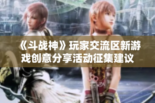 《斗战神》玩家交流区新游戏创意分享活动征集建议