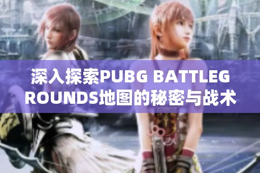 深入探索PUBG BATTLEGROUNDS地图的秘密与战术技巧