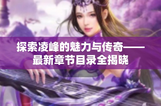 探索凌峰的魅力与传奇——最新章节目录全揭晓