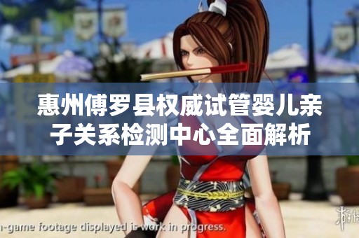 惠州傅罗县权威试管婴儿亲子关系检测中心全面解析