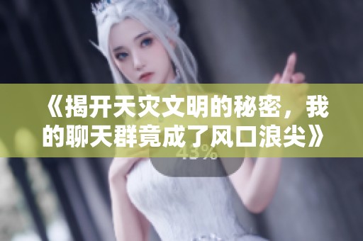 《揭开天灾文明的秘密，我的聊天群竟成了风口浪尖》