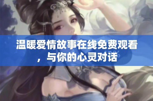温暖爱情故事在线免费观看，与你的心灵对话