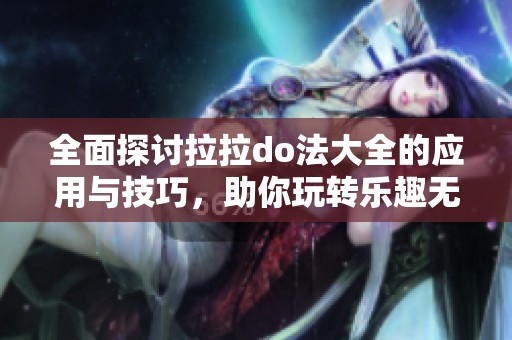 全面探讨拉拉do法大全的应用与技巧，助你玩转乐趣无限