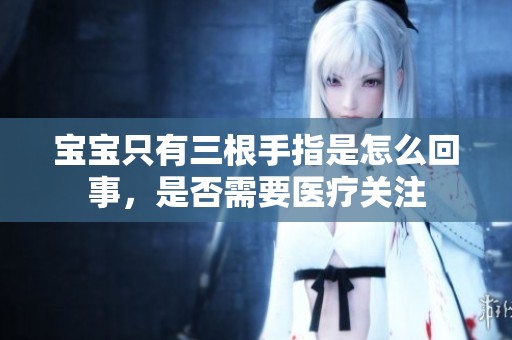 宝宝只有三根手指是怎么回事，是否需要医疗关注