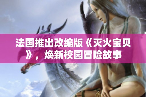 法国推出改编版《灭火宝贝》，焕新校园冒险故事