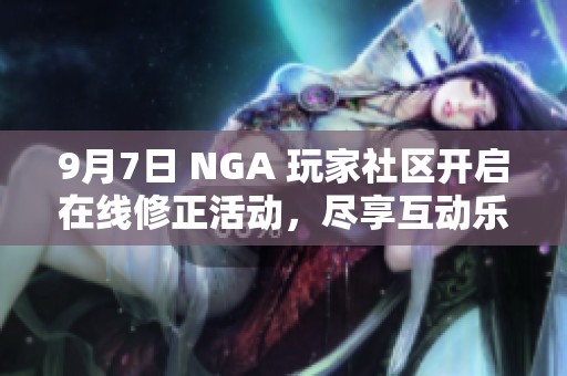9月7日 NGA 玩家社区开启在线修正活动，尽享互动乐趣
