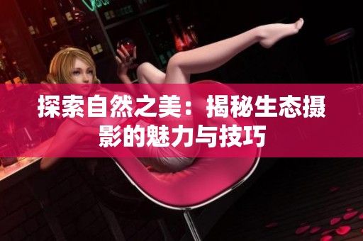 探索自然之美：揭秘生态摄影的魅力与技巧