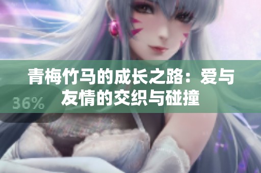 青梅竹马的成长之路：爱与友情的交织与碰撞
