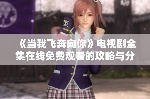 《当我飞奔向你》电视剧全集在线免费观看的攻略与分享