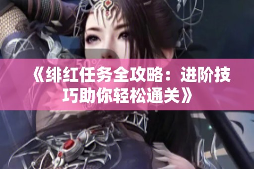 《绯红任务全攻略：进阶技巧助你轻松通关》