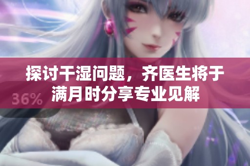 探讨干湿问题，齐医生将于满月时分享专业见解