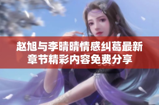 赵旭与李晴晴情感纠葛最新章节精彩内容免费分享