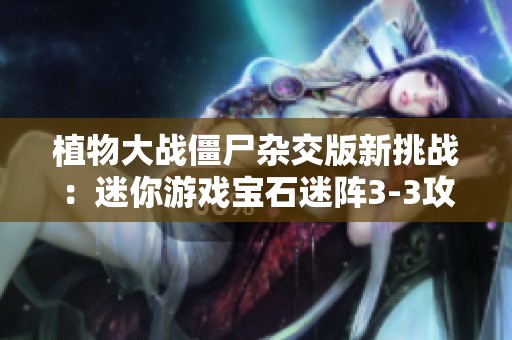 植物大战僵尸杂交版新挑战：迷你游戏宝石迷阵3-3攻略分享