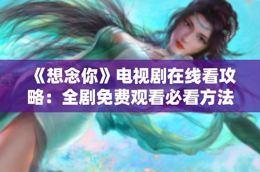 《想念你》电视剧在线看攻略：全剧免费观看必看方法分享