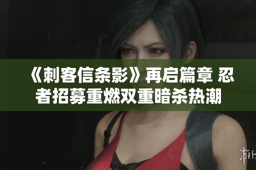 《刺客信条影》再启篇章 忍者招募重燃双重暗杀热潮