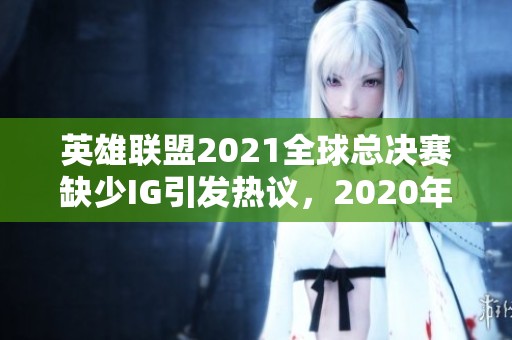 英雄联盟2021全球总决赛缺少IG引发热议，2020年赛事回顾