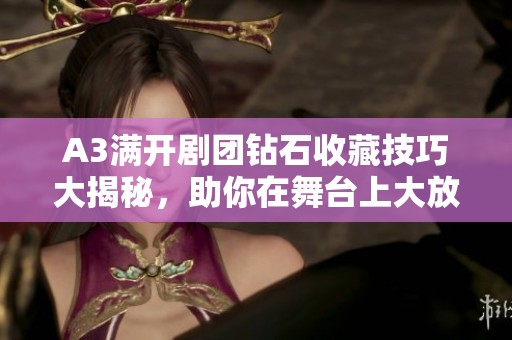 A3满开剧团钻石收藏技巧大揭秘，助你在舞台上大放异彩！