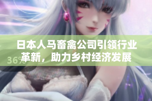 日本人马畜禽公司引领行业革新，助力乡村经济发展