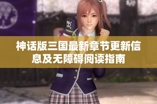 神话版三国最新章节更新信息及无障碍阅读指南