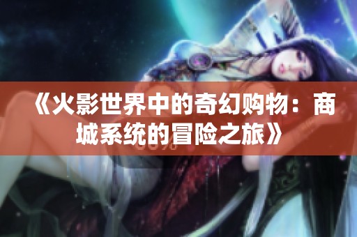 《火影世界中的奇幻购物：商城系统的冒险之旅》