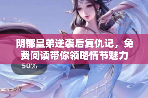 阴郁皇弟逆袭后复仇记，免费阅读带你领略情节魅力