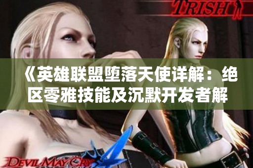 《英雄联盟堕落天使详解：绝区零雅技能及沉默开发者解析》