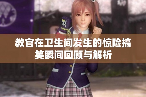 教官在卫生间发生的惊险搞笑瞬间回顾与解析