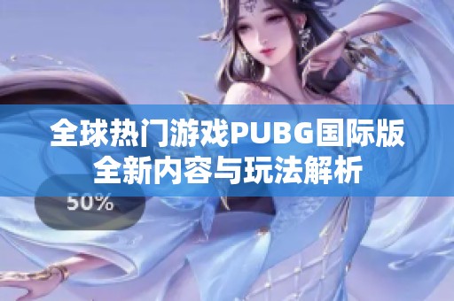 全球热门游戏PUBG国际版全新内容与玩法解析