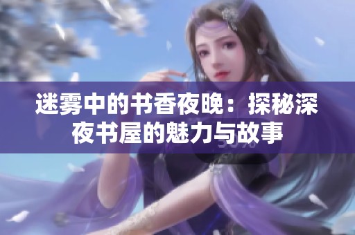 迷雾中的书香夜晚：探秘深夜书屋的魅力与故事