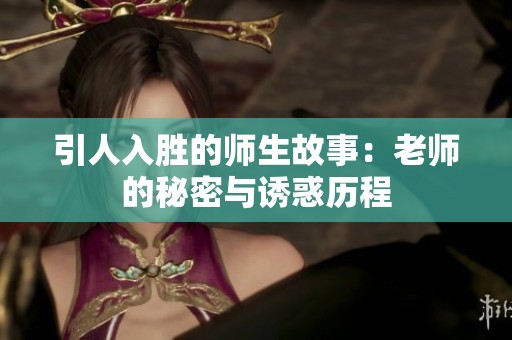 引人入胜的师生故事：老师的秘密与诱惑历程