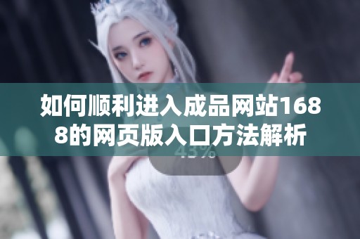 如何顺利进入成品网站1688的网页版入口方法解析