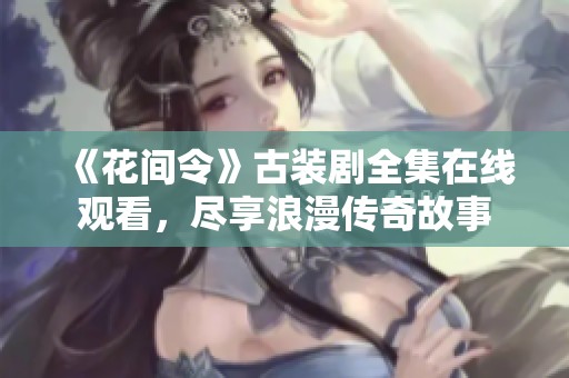 《花间令》古装剧全集在线观看，尽享浪漫传奇故事