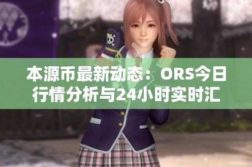 本源币最新动态：ORS今日行情分析与24小时实时汇率走势解读