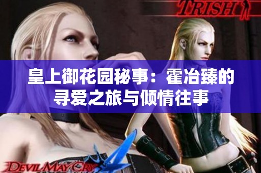 皇上御花园秘事：霍冶臻的寻爱之旅与倾情往事