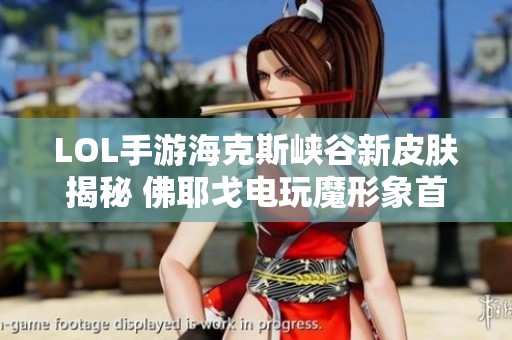 LOL手游海克斯峡谷新皮肤揭秘 佛耶戈电玩魔形象首度亮相